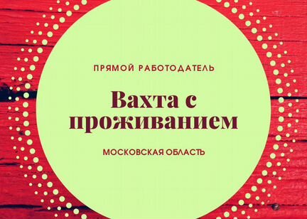 Вахта в мо с проживанием/грузчики
